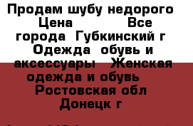 Продам шубу недорого › Цена ­ 8 000 - Все города, Губкинский г. Одежда, обувь и аксессуары » Женская одежда и обувь   . Ростовская обл.,Донецк г.